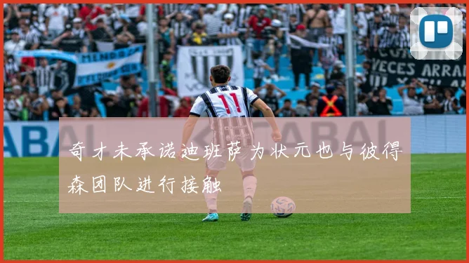 奇才未承诺迪班萨为状元也与彼得森团队进行接触