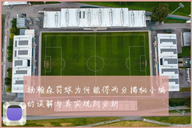 杨瀚森罚球为何能得两分揭秘小编的误解与真实规则分析
