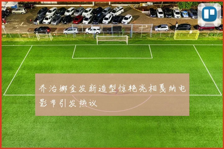 乔治娜金发新造型惊艳亮相戛纳电影节引发热议