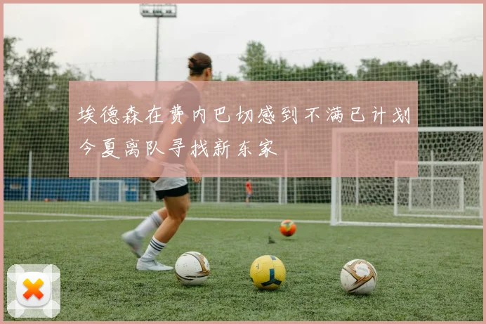 埃德森在费内巴切感到不满已计划今夏离队寻找新东家