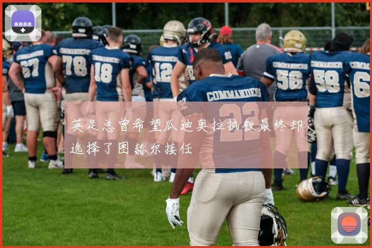 英足总曾希望瓜迪奥拉执教最终却选择了图赫尔接任